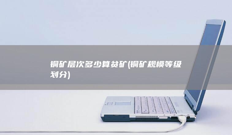 铜矿层次多少算贫矿