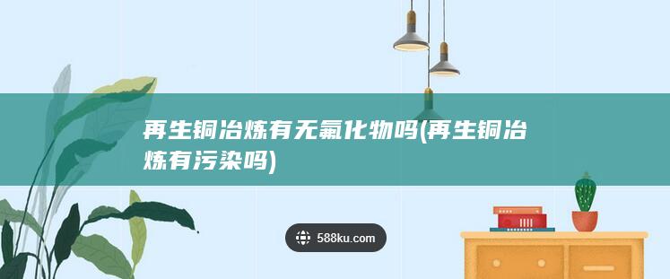 再生铜冶炼有无氟化物吗
