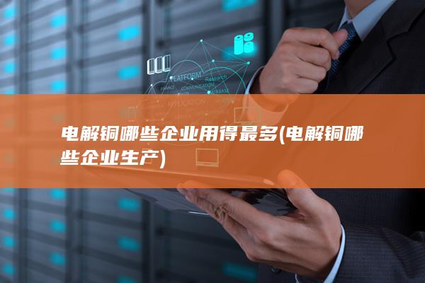 电解铜哪些企业生产