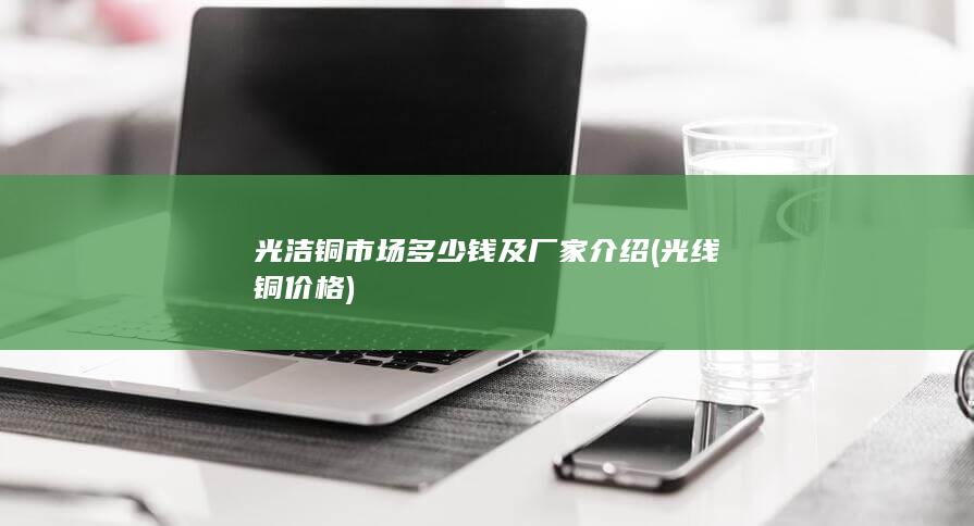 光洁铜市场多少钱及厂家介绍