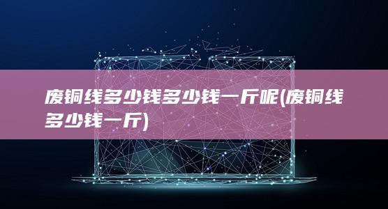 废铜线多少钱一斤
