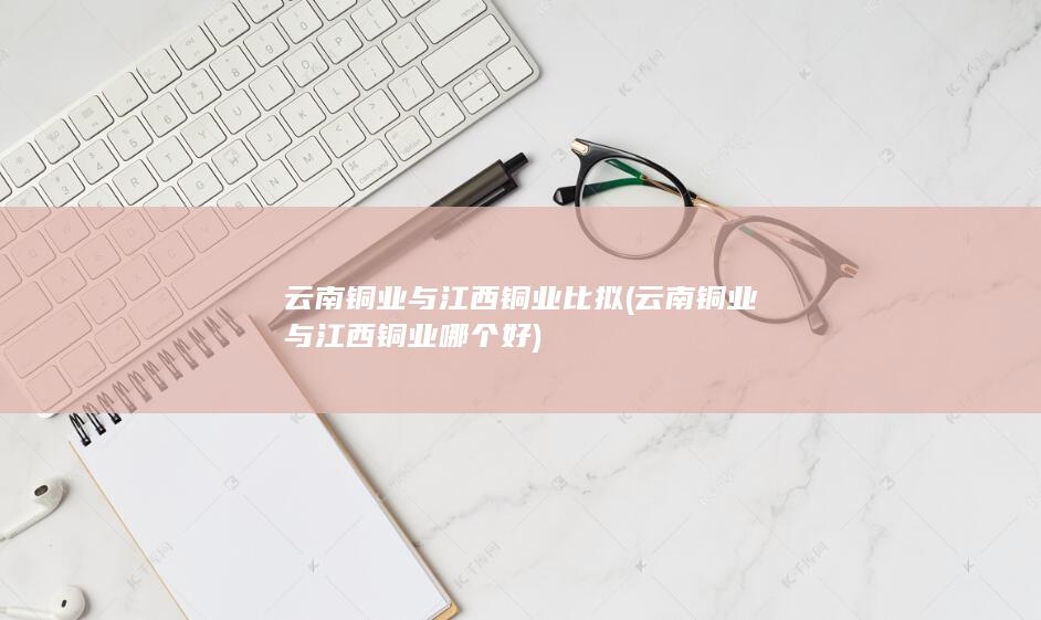 云南铜业与江西铜业比拟