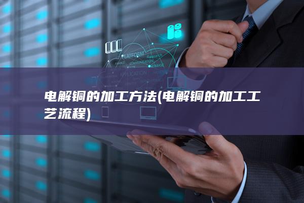 电解铜的加工方法
