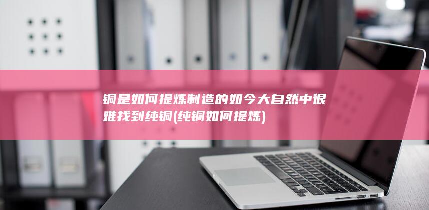 如今大自然中很难找到纯铜