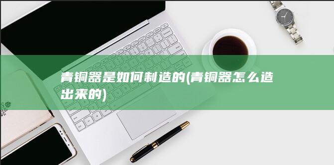 青铜器怎么造出来的