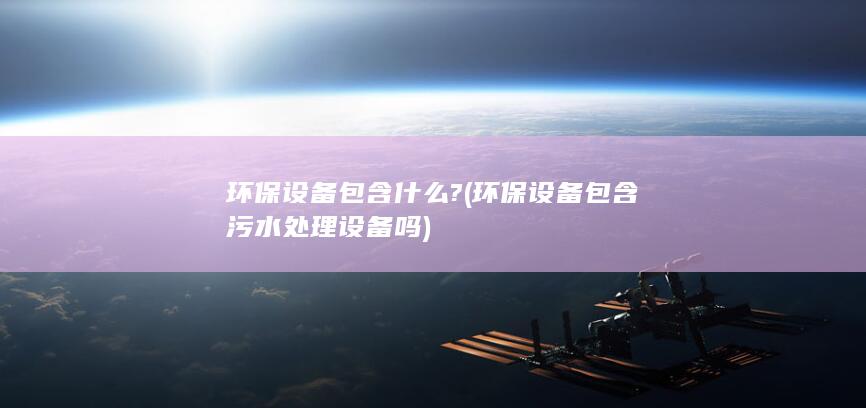 环保设备包含污水处理设备吗