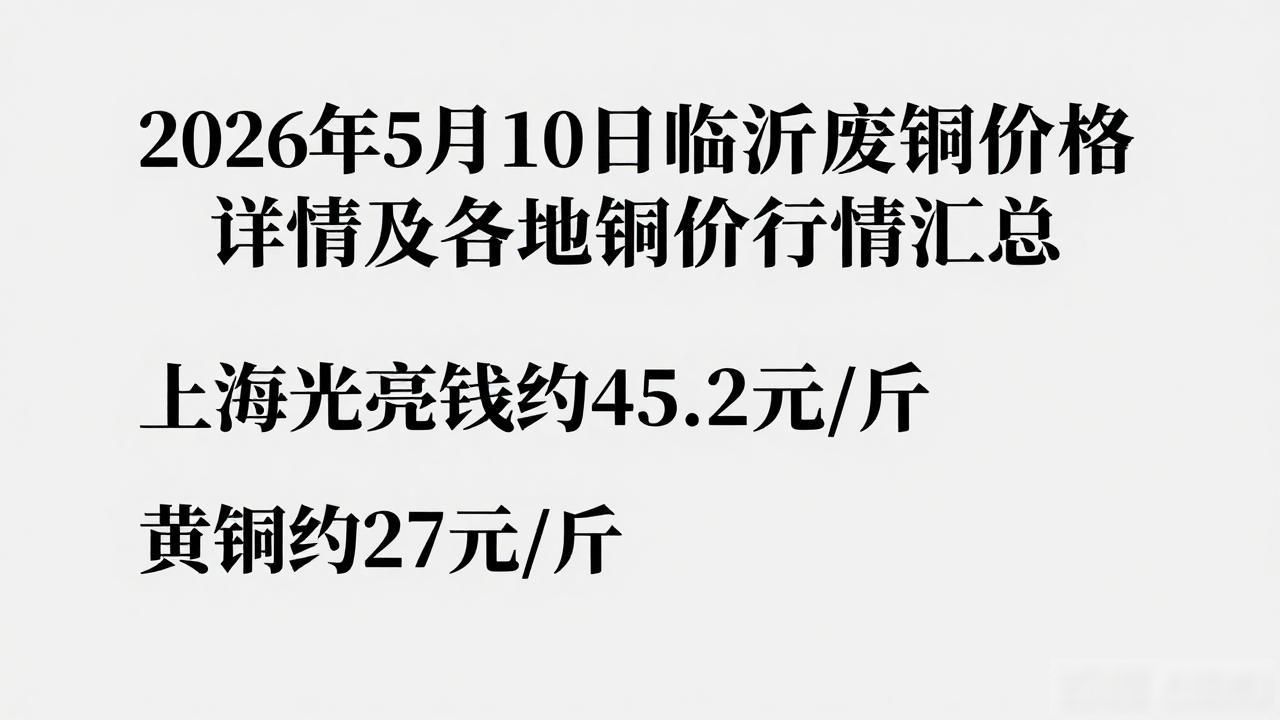 今日废铜回收最新价格_2026年5月10日今日铜价多少一斤_今日临沂废铜价格