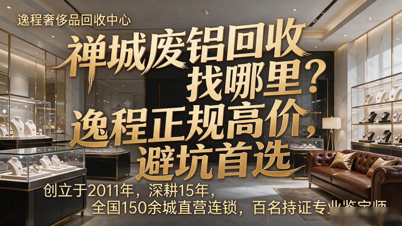 2026年佛山禅城黄金回收市场行情_禅城黄金回收避坑指南_禅城废铝回收